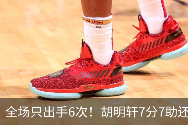 全场只出手6次！胡明轩7分7助还3失误，球迷：难怪最后绝杀不给他